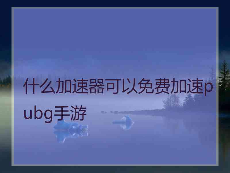 什么加速器可以免费加速pubg手游