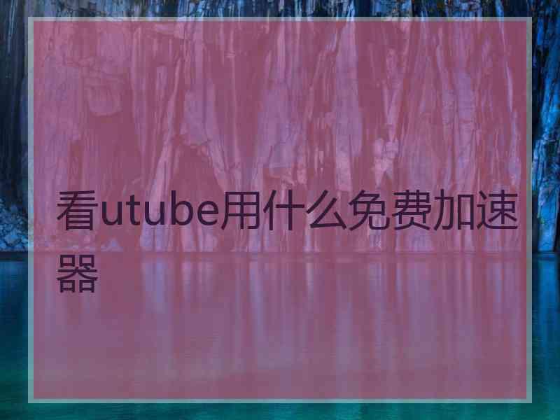 看utube用什么免费加速器