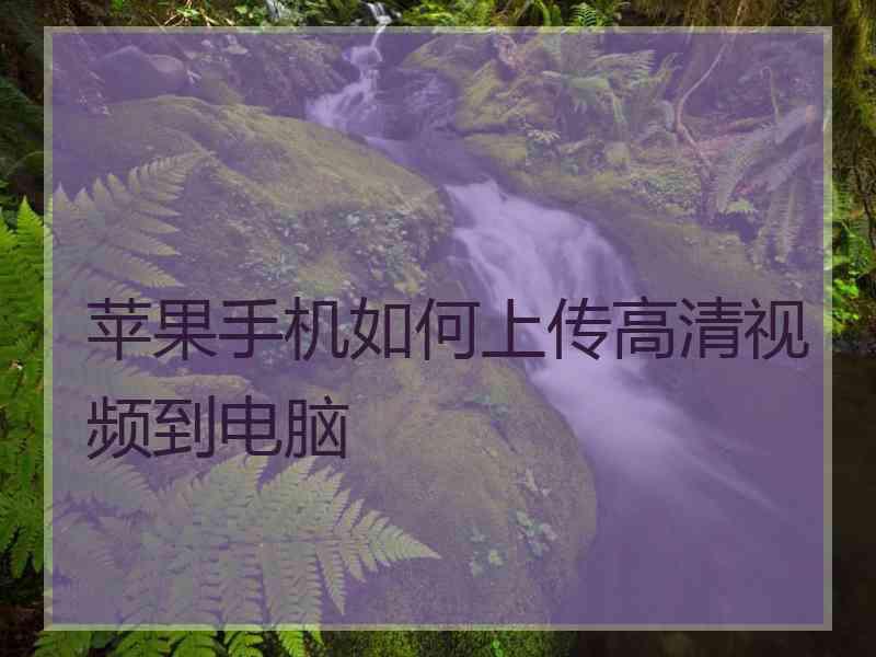 苹果手机如何上传高清视频到电脑