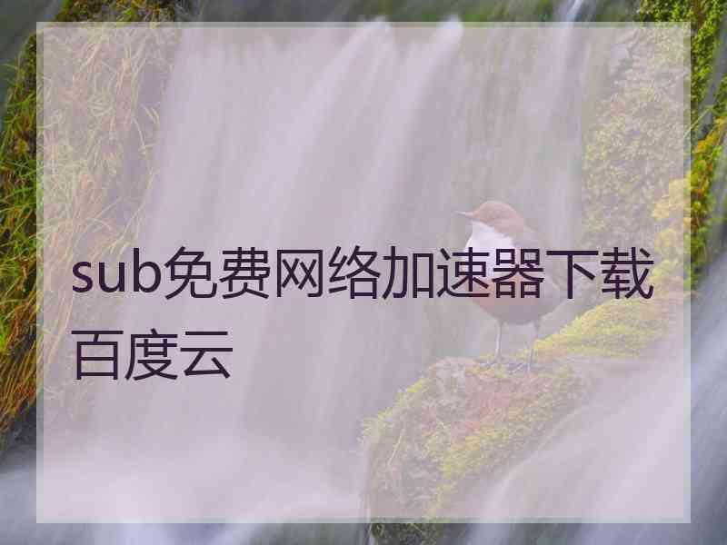 sub免费网络加速器下载百度云