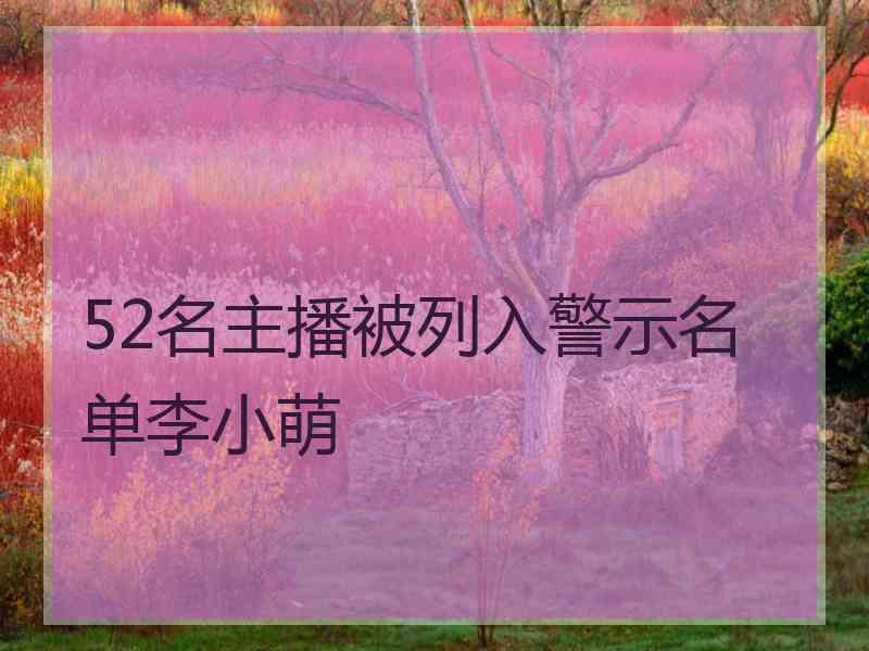 52名主播被列入警示名单李小萌