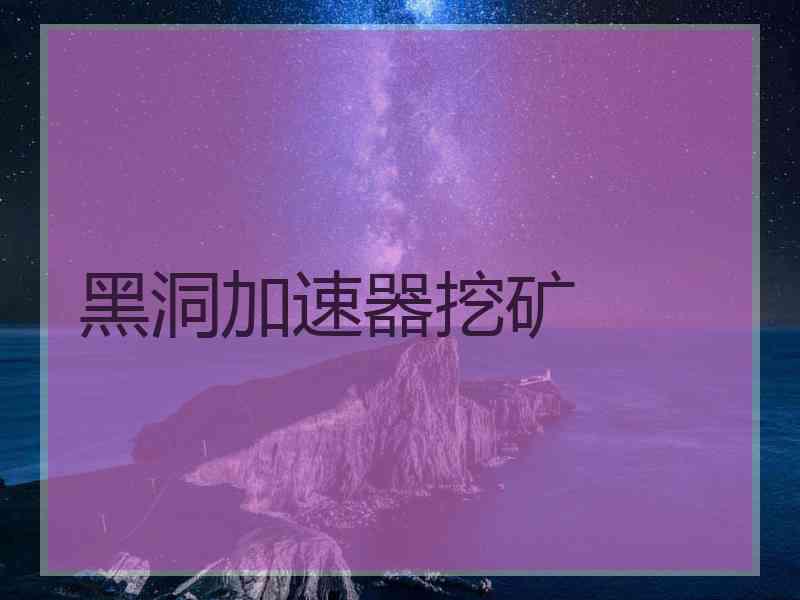 黑洞加速器挖矿