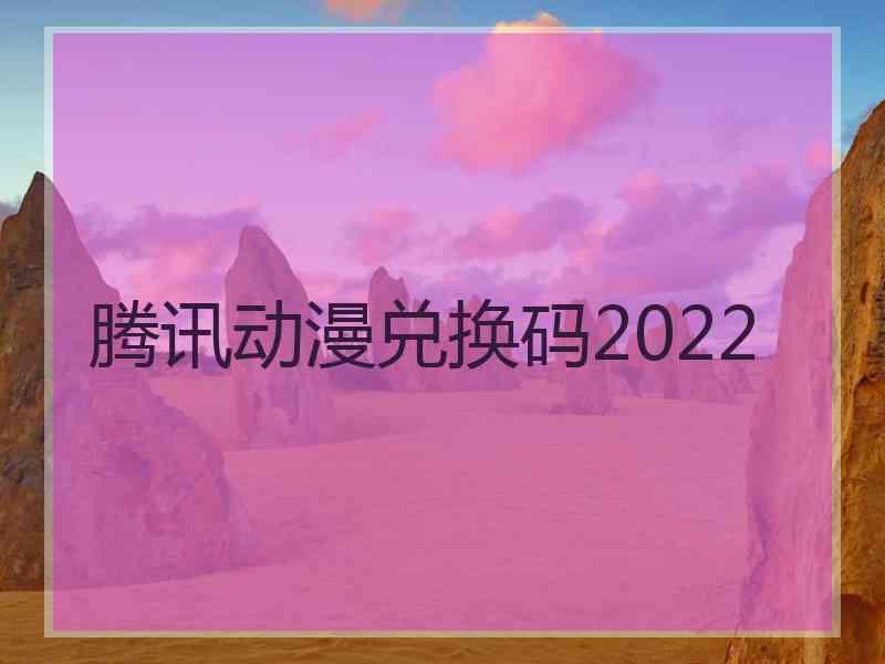 腾讯动漫兑换码2022