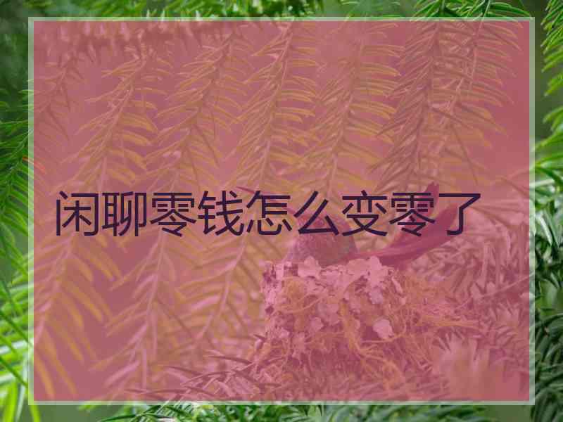 闲聊零钱怎么变零了