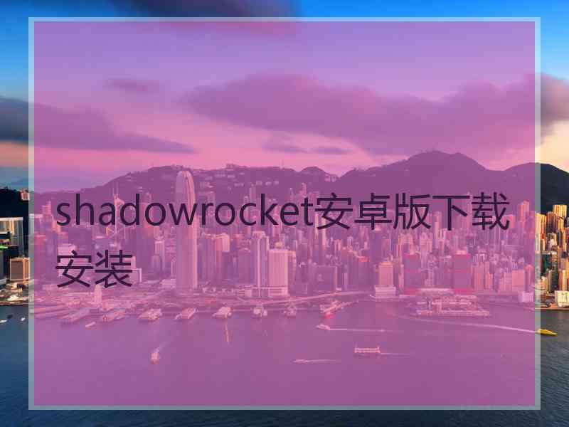 shadowrocket安卓版下载安装