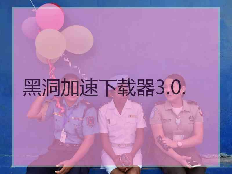 黑洞加速下载器3.0.