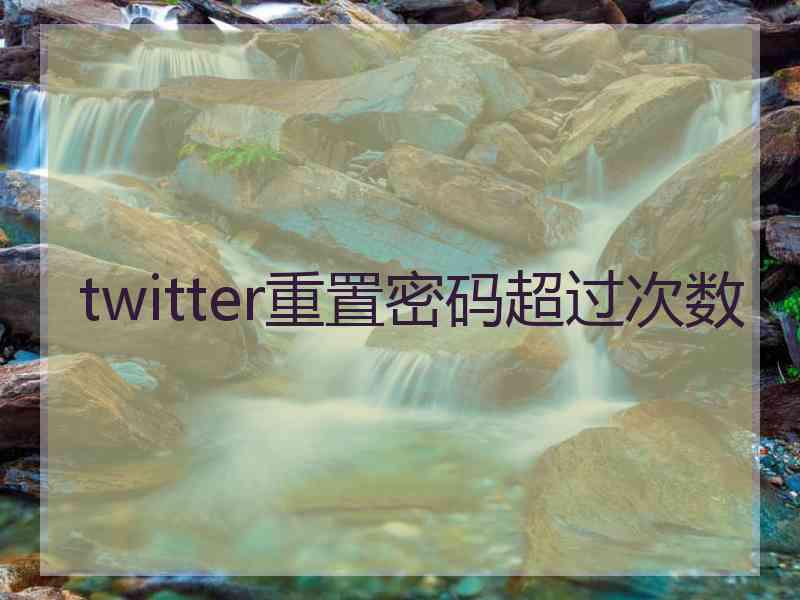 twitter重置密码超过次数