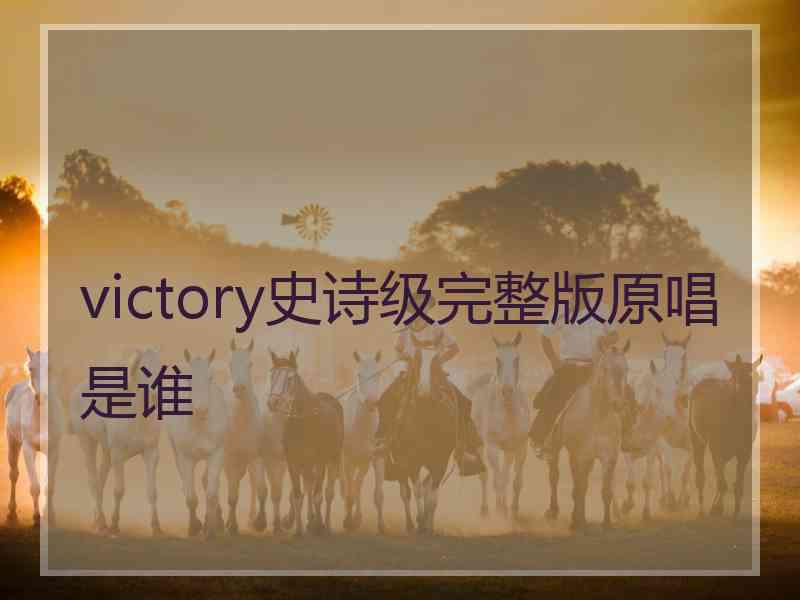 victory史诗级完整版原唱是谁