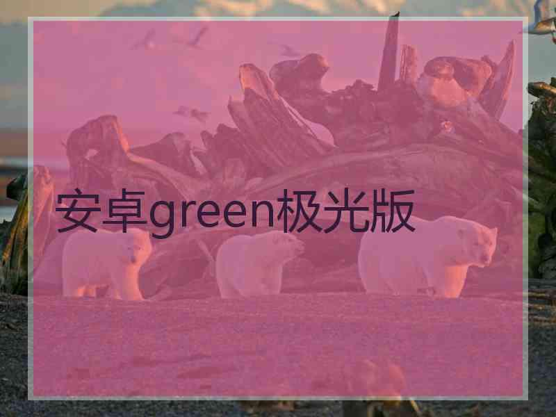 安卓green极光版