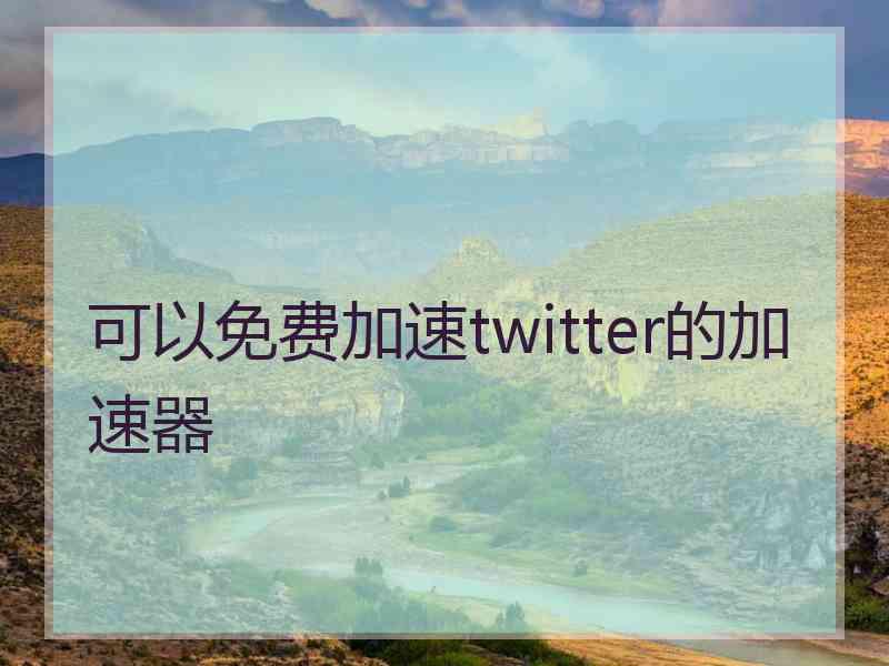 可以免费加速twitter的加速器