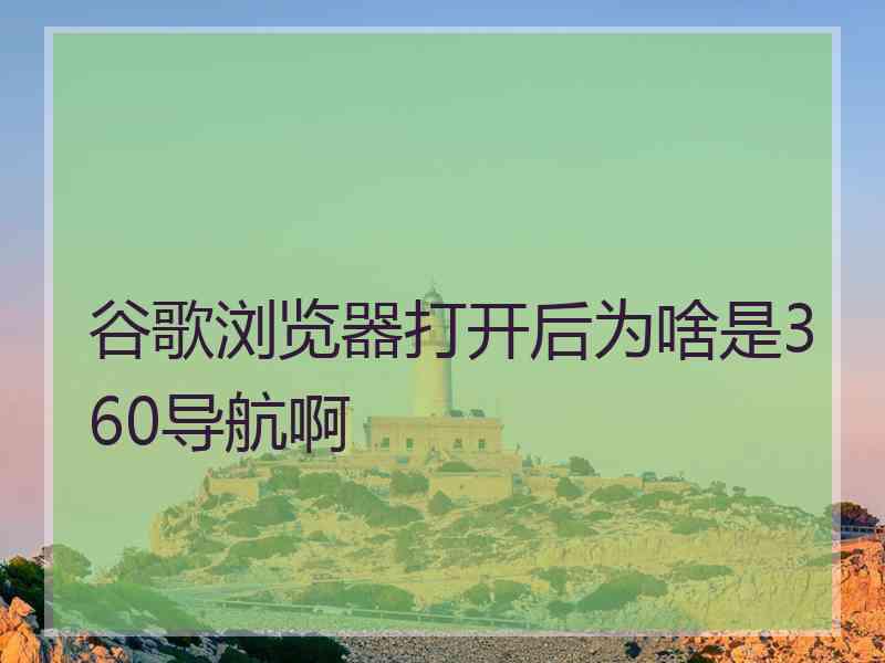 谷歌浏览器打开后为啥是360导航啊