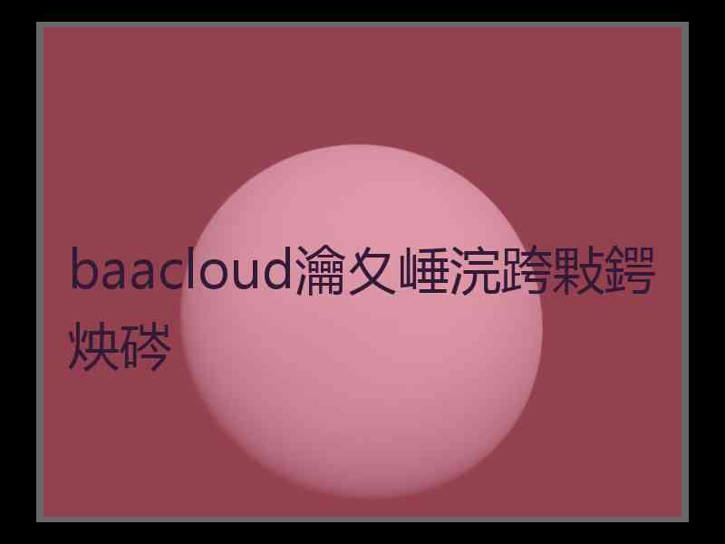 baacloud瀹夊崜浣跨敤鍔炴硶