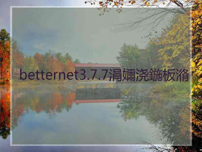 betternet3.7.7涓嬭浇鍦板潃