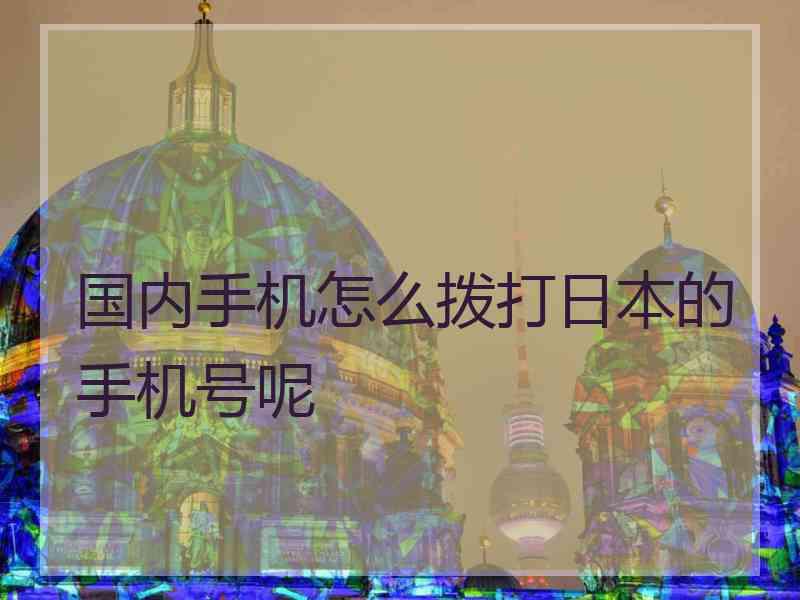 国内手机怎么拨打日本的手机号呢